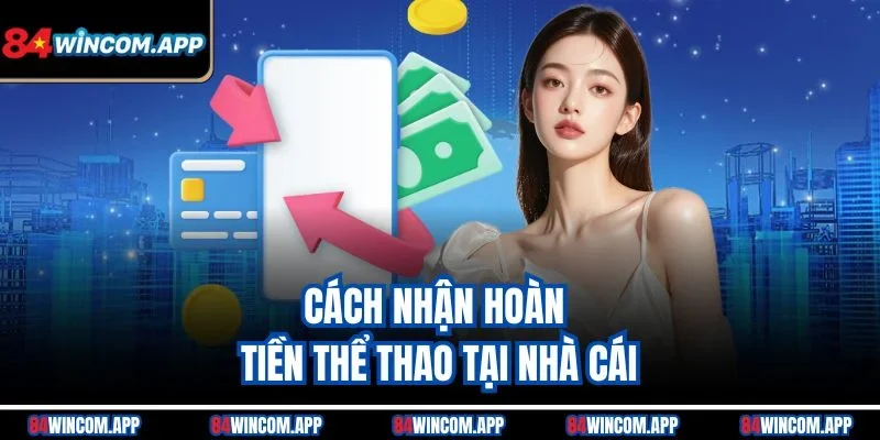 Chính Sách Hoàn Tiền Thể Thao 84win Chi Tiết Và Dễ Hiểu 2 Cách nhận hoàn tiền thể thao tại nhà cái