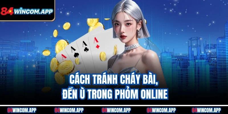 Phỏm Online 84win – Đánh Chuẩn Từng Lá, Thắng Lớn Mỗi Ván 3 Cách tránh cháy bài, đền ù trong Phỏm online