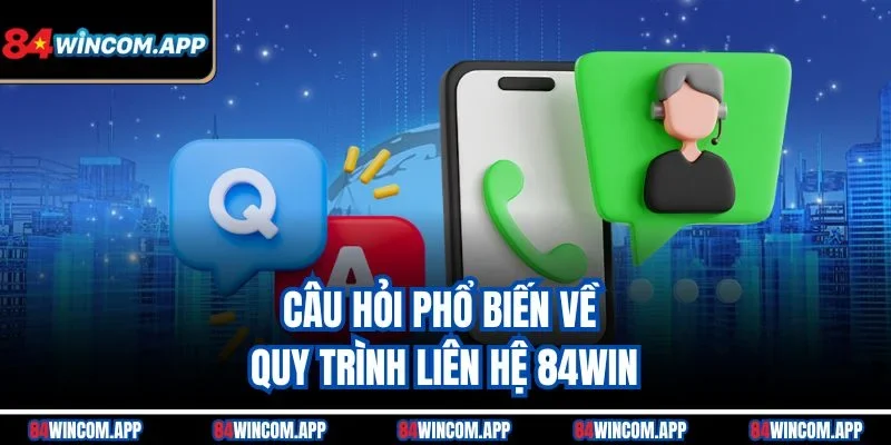 Liên Hệ 84win 3 Câu hỏi phổ biến về quy trình liên hệ 84win