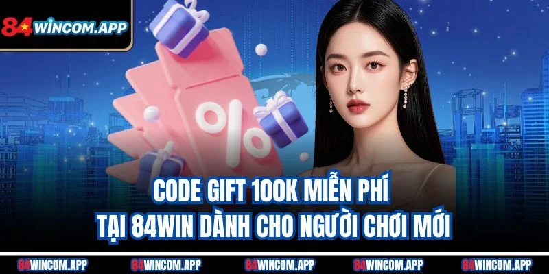 Code Gift 100K Từ 84win – Nhận Quà Miễn Phí Ngay Hôm Nay 1 Code gift 100K miễn phí tại 84win dành cho người chơi mới