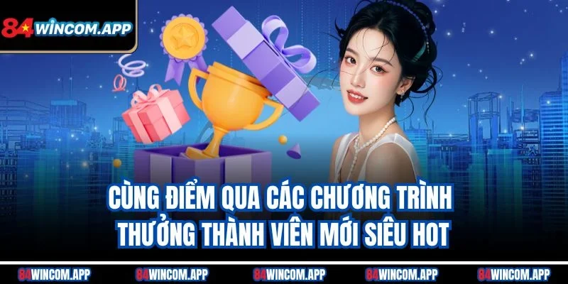 Thưởng Thành Viên mới 84win Hấp Dẫn Cho Người Chơi Đăng Ký 1 Cùng điểm qua các chương trình thưởng thành viên mới siêu hot