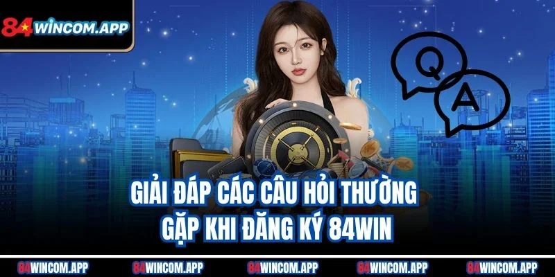Đăng Ký 84win – Bước Đầu Vào Thế Giới Giải Trí Đỉnh Cao 3 Giải đáp các câu hỏi thường gặp khi đăng ký 84win