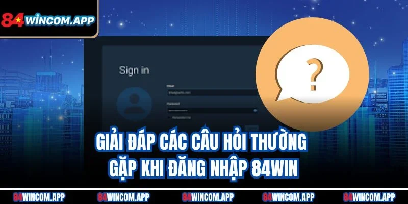 Đăng Nhập 84win Nhanh Chóng Vào Sảnh Cược Lớn Hôm Nay! 3 Giải đáp các câu hỏi thường gặp khi đăng nhập 84win