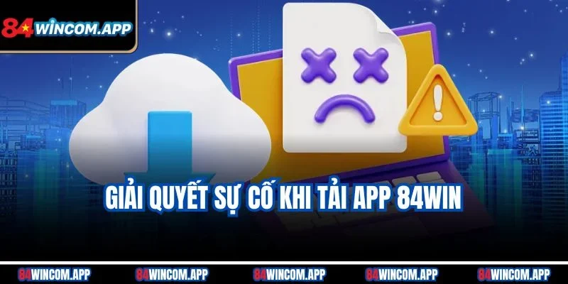 Giải quyết sự cố khi tải app 84win