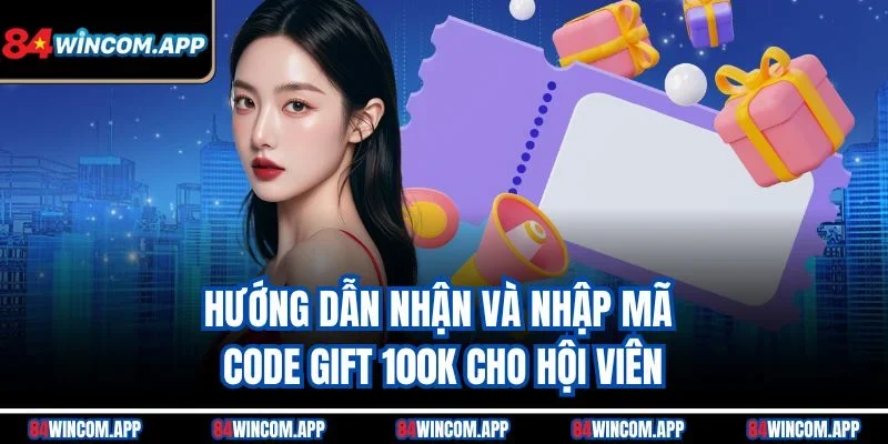 Code Gift 100K Từ 84win – Nhận Quà Miễn Phí Ngay Hôm Nay 2 Hướng dẫn nhận và nhập mã code gift 100K cho hội viên