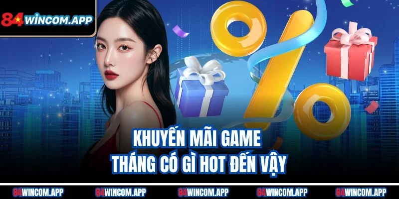 Khuyến Mãi Game Tháng 84win – Ưu Đãi Cập Nhật, Quà Về Tay 1 Khuyến mãi game tháng có gì hot đến vậy