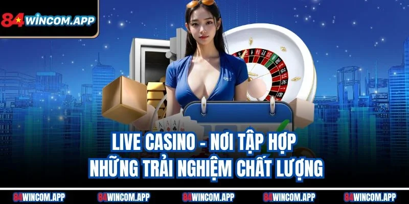 Live Casino - Nơi tập hợp những trải nghiệm chất lượng