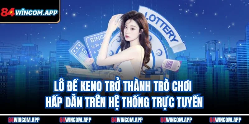 Lô Đề Keno: Nhận Thưởng Không Giới Hạn Với Hình Thức Hay 1 Lô đề Keno trở thành trò chơi hấp dẫn trên hệ thống trực tuyến