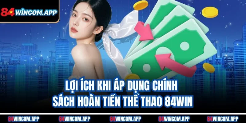 Chính Sách Hoàn Tiền Thể Thao 84win Chi Tiết Và Dễ Hiểu 3 Lợi ích khi áp dụng chính sách hoàn tiền thể thao 84win