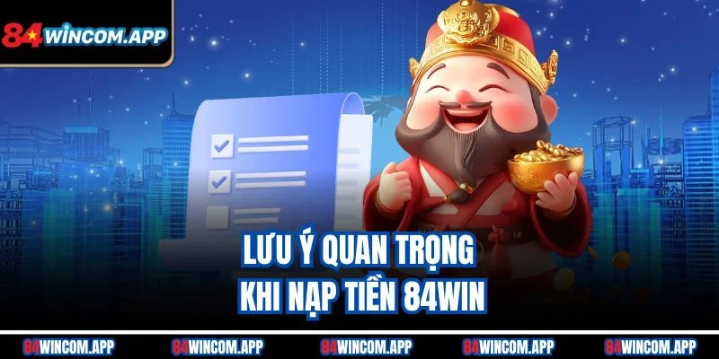 Nạp Tiền 84win – Hướng Dẫn Nạp Tiền An Toàn Và Nhanh Chóng 2 Lưu ý quan trọng khi nạp tiền 84win