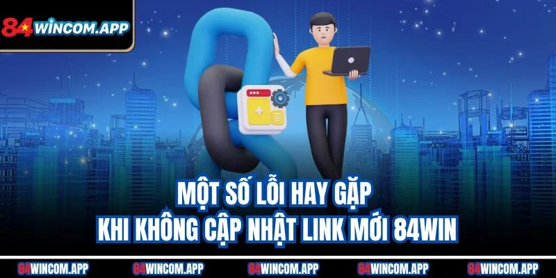 Cập Nhật Link Mới 84win - Truy Cập Nhanh Chóng và An Toàn 3 Một số lỗi hay gặp khi không cập nhật link mới 84win