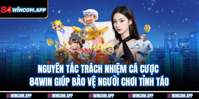 Trách Nhiệm Cá Cược 84win 1 Nguyên tắc trách nhiệm cá cược 84win giúp bảo vệ người chơi tỉnh táo