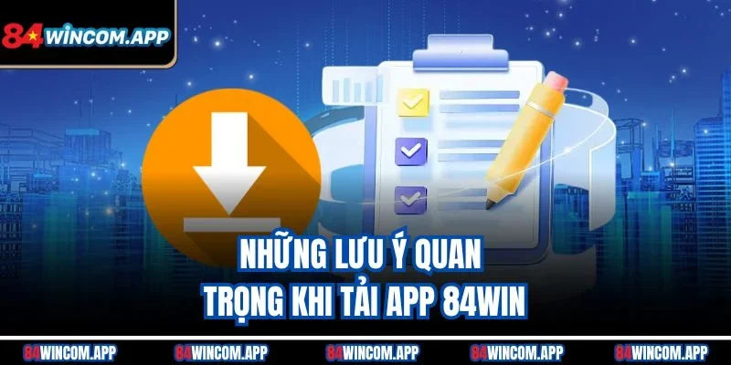 Những lưu ý quan trọng khi tải app 84win