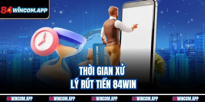 Rút tiền 84win - Biến Chiến Thắng Thành Hiện Thực Ngay Lập Tức 3 Thời gian xử lý rút tiền 84win