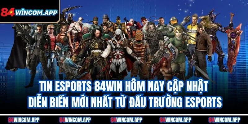 Tin ESports 84win mới nhất – Bắt Kèo Chuẩn Và Thắng Lớn 1 Tin eSports 84win hôm nay cập nhật diễn biến mới nhất từ đấu trường eSports