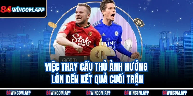 Kèo Hiệp 2 – Cược Thú Vị Trong Nửa Cuối Trận Đấu Bóng Đá 3 Việc thay cầu thủ ảnh hưởng lớn đến kết quả cuối trận